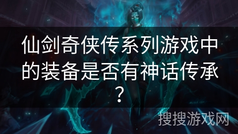 仙剑奇侠传系列游戏中的装备是否有神话传承? 仙剑奇侠传系列游戏中的装备是否有神话传承?