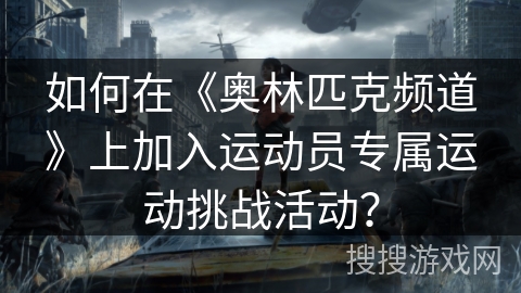 如何在《奥林匹克频道》上加入运动员专属运动挑战活动？