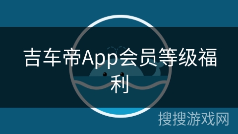 吉车帝App会员等级福利 吉车帝App会员等级福利