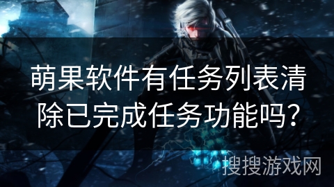 萌果软件有任务列表清除已完成任务功能吗？
