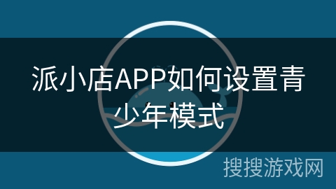 派小店APP如何设置青少年模式 派小店APP如何设置青少年模式