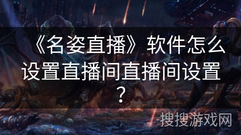 《名姿直播》软件怎么设置直播间直播间设置？