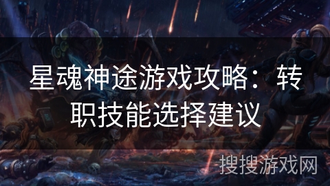 星魂神途游戏攻略：转职技能选择建议