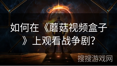 如何在《蘑菇视频盒子》上观看战争剧? 如何在《蘑菇视频盒子》上观看战争剧?