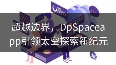 超越边界，DpSpaceapp引领太空探索新纪元