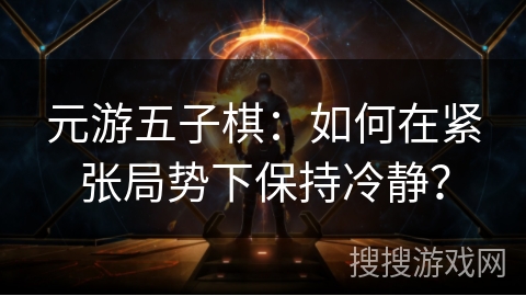 元游五子棋：如何在紧张局势下保持冷静？