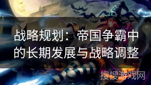 战略规划：帝国争霸中的长期发展与战略调整