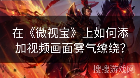 在《微视宝》上如何添加视频画面雾气缭绕？