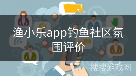 渔小乐app钓鱼社区氛围评价