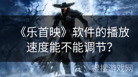 《乐首映》软件的播放速度能不能调节？