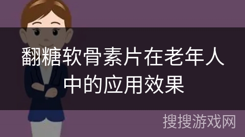 翻糖软骨素片在老年人中的应用效果