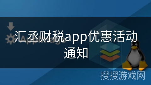 汇丞财税app优惠活动通知 汇丞财税app优惠活动通知