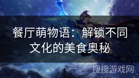 餐厅萌物语:解锁不同文化的美食奥秘 餐厅萌物语:解锁不同文化的美食奥秘