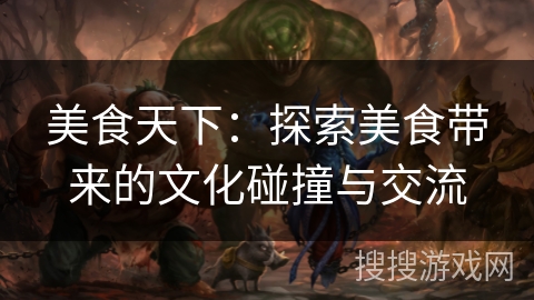美食天下：探索美食带来的文化碰撞与交流