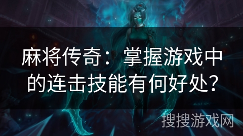 麻将传奇：掌握游戏中的连击技能有何好处？