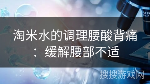 淘米水的调理腰酸背痛:缓解腰部不适