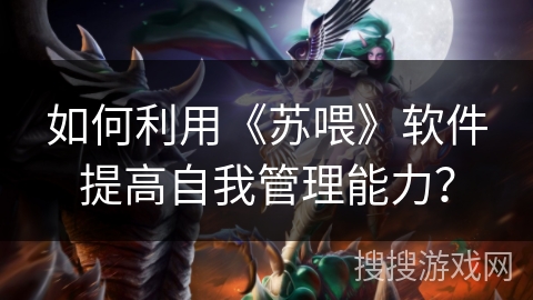 如何利用《苏喂》软件提高自我管理能力？