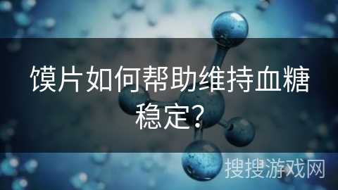 馍片如何帮助维持血糖稳定?