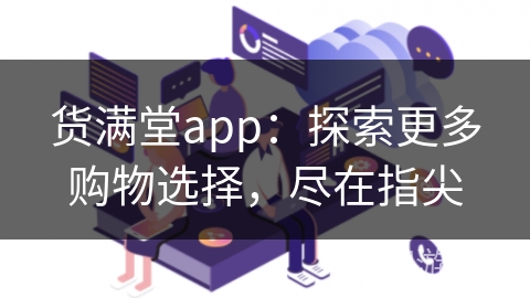 货满堂app:探索更多购物选择,尽在指尖 货满堂app:探索更多购物选择,尽在指尖