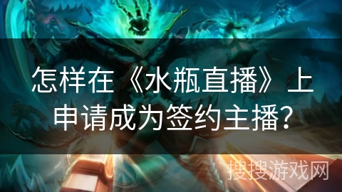 怎样在《水瓶直播》上申请成为签约主播？