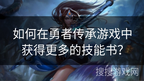 如何在勇者传承游戏中获得更多的技能书？