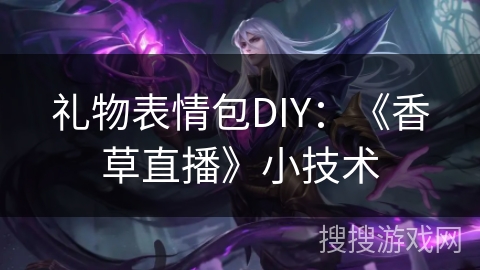 礼物表情包DIY:《香草直播》小技术 礼物表情包DIY:《香草直播》小技术