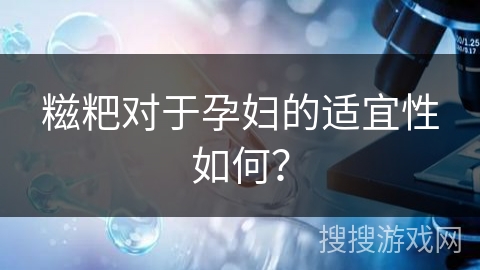 糍粑对于孕妇的适宜性如何?