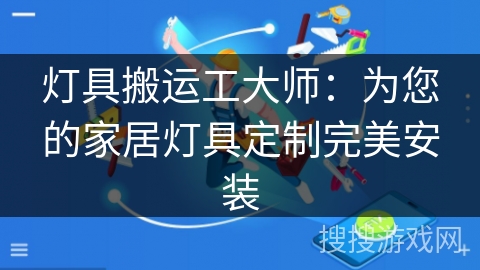 灯具搬运工大师：为您的家居灯具定制完美安装