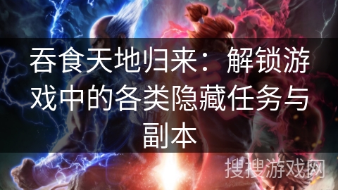 吞食天地归来：解锁游戏中的各类隐藏任务与副本