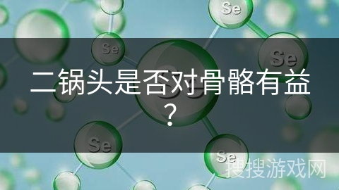 二锅头是否对骨骼有益?