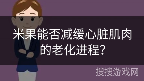 米果能否减缓心脏肌肉的老化进程?