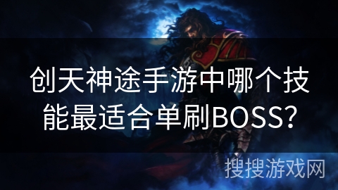 创天神途手游中哪个技能最适合单刷BOSS？