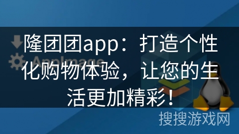 隆团团app：打造个性化购物体验，让您的生活更加精彩！