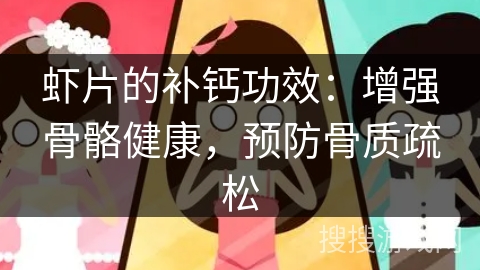 虾片的补钙功效:增强骨骼健康,预防骨质疏松