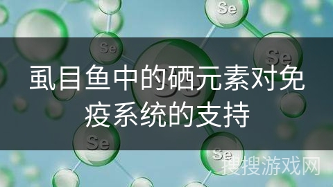 虱目鱼中的硒元素对免疫系统的支持