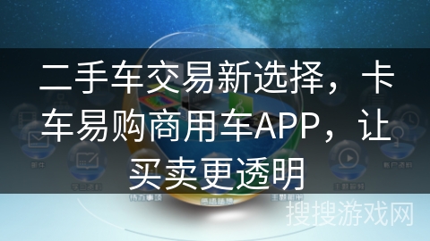 二手车交易新选择,卡车易购商用车APP,让买卖更透明 二手车交易新选择,卡车易购商用车APP,让买卖更透明
