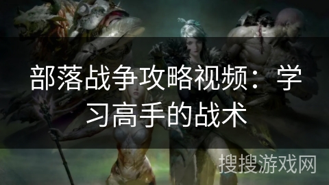 部落战争攻略视频：学习高手的战术