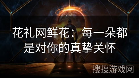 花礼网鲜花:每一朵都是对你的真挚关怀 花礼网鲜花:每一朵都是对你的真挚关怀