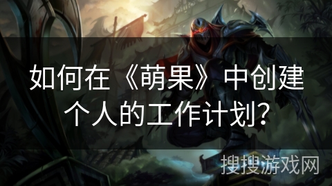 如何在《萌果》中创建个人的工作计划? 如何在《萌果》中创建个人的工作计划?