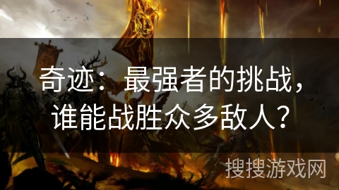 奇迹:最强者的挑战,谁能战胜众多敌人? 奇迹:最强者的挑战,谁能战胜众多敌人?