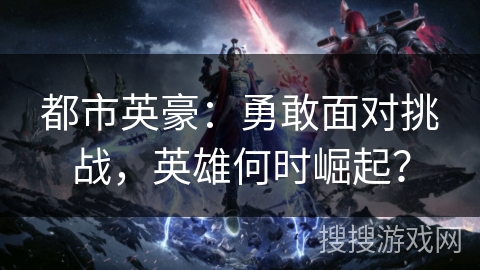 都市英豪：勇敢面对挑战，英雄何时崛起？