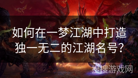 如何在一梦江湖中打造独一无二的江湖名号? 如何在一梦江湖中打造独一无二的江湖名号?