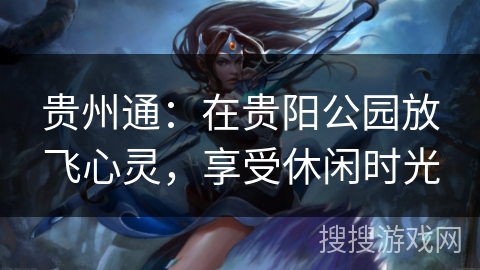 贵州通：在贵阳公园放飞心灵，享受休闲时光