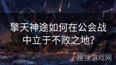 擎天神途如何在公会战中立于不败之地？