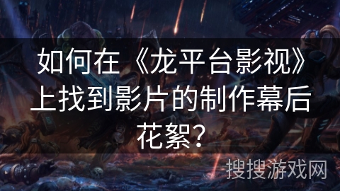 如何在《龙平台影视》上找到影片的制作幕后花絮？