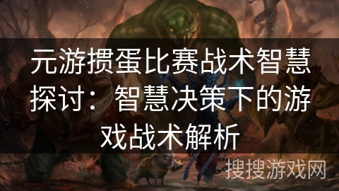 元游掼蛋比赛战术智慧探讨：智慧决策下的游戏战术解析