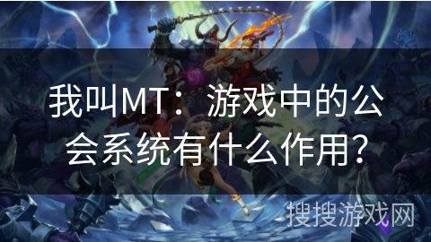 我叫MT:游戏中的公会系统有什么作用? 我叫MT:游戏中的公会系统有什么作用?