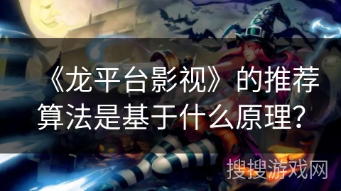 《龙平台影视》的推荐算法是基于什么原理？