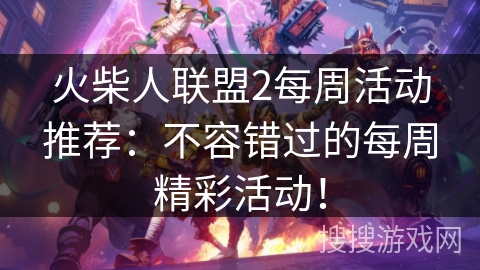 火柴人联盟2每周活动推荐:不容错过的每周精彩活动! 火柴人联盟2每周活动推荐:不容错过的每周精彩活动!