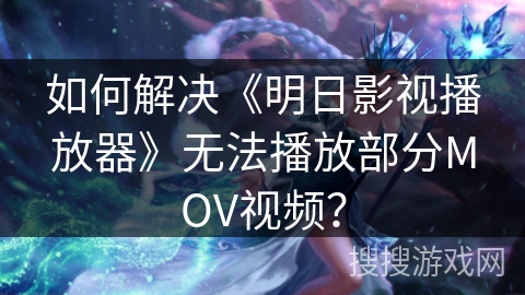 如何解决《明日影视播放器》无法播放部分MOV视频？